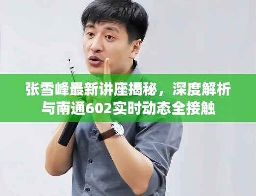 张雪峰最新讲座揭秘，深度解析与南通602实时动态全接触