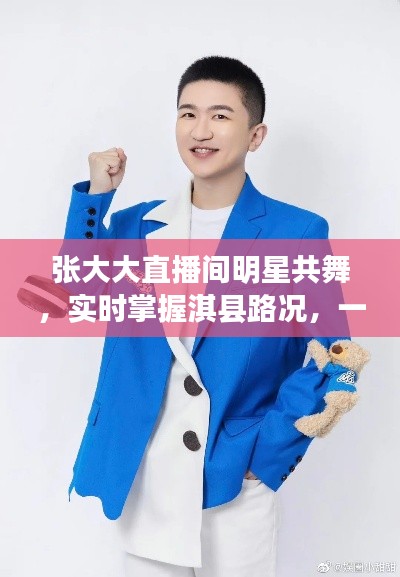 张大大直播间明星共舞，实时掌握淇县路况，一起奋发前行！