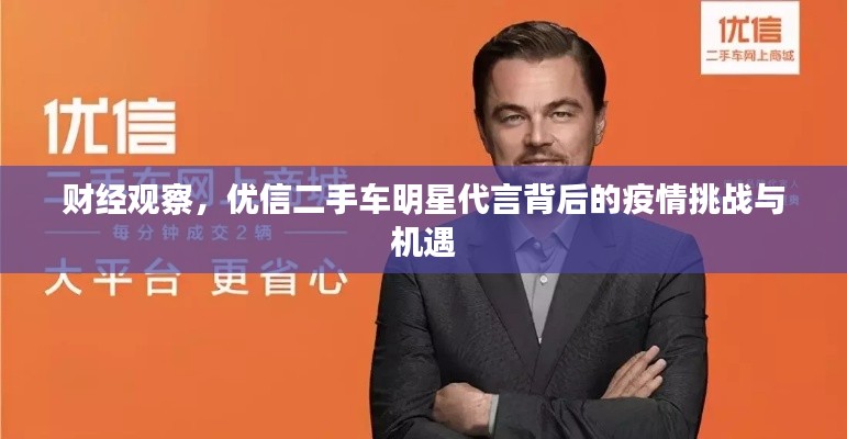 财经观察，优信二手车明星代言背后的疫情挑战与机遇