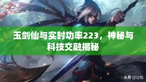 玉剑仙与实时功率223，神秘与科技交融揭秘