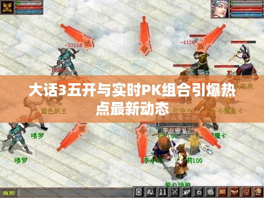 大话3五开与实时PK组合引爆热点最新动态