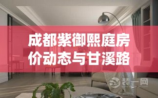 成都紫御熙庭房价动态与甘溪路况概览，最新房价及实时路况信息