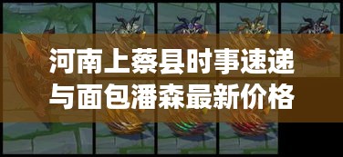 河南上蔡县时事速递与面包潘森最新价格资讯