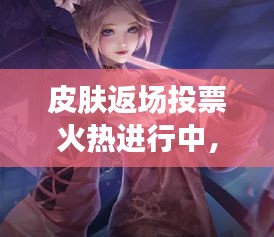 皮肤返场投票火热进行中，金银潭实时动态同步更新