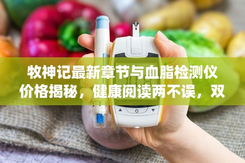牧神记最新章节与血脂检测仪价格揭秘，健康阅读两不误，双重收获等你来！