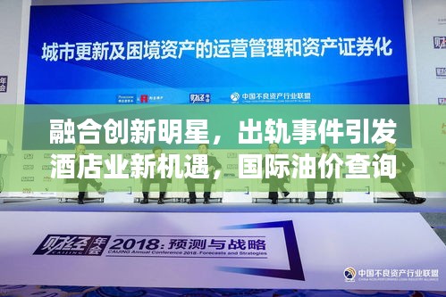 融合创新明星，出轨事件引发酒店业新机遇，国际油价查询重塑行业未来