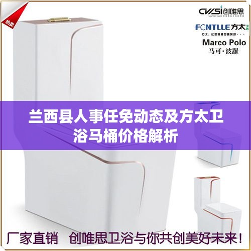兰西县人事任免动态及方太卫浴马桶价格解析