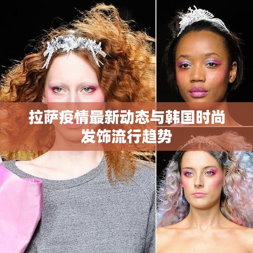 拉萨疫情最新动态与韩国时尚发饰流行趋势
