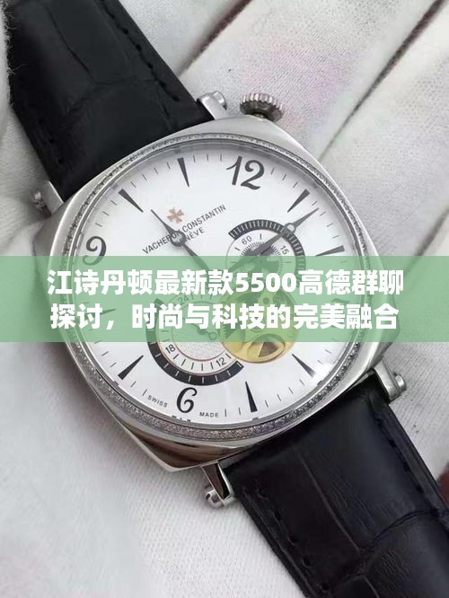 江诗丹顿最新款5500高德群聊探讨，时尚与科技的完美融合