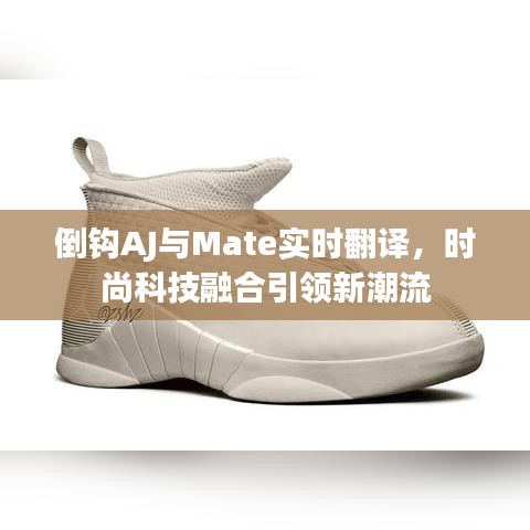 倒钩AJ与Mate实时翻译，时尚科技融合引领新潮流