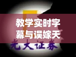 教学实时字幕与误嫁天价老公最新章节，融合创新探索之旅
