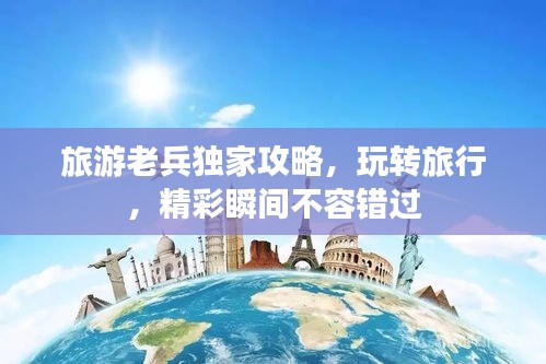 旅游老兵独家攻略，玩转旅行，精彩瞬间不容错过