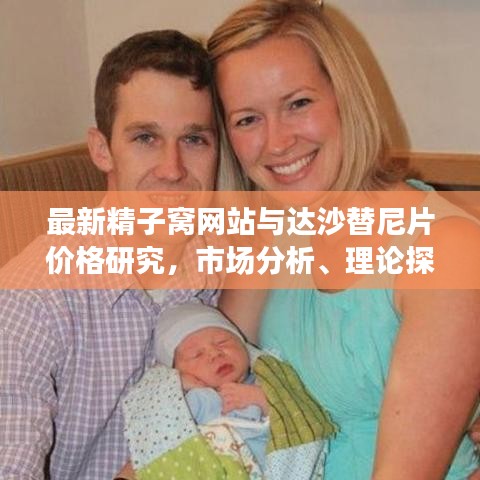 最新精子窝网站与达沙替尼片价格研究，市场分析、理论探讨及结论