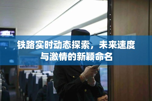 铁路实时动态探索，未来速度与激情的新颖命名