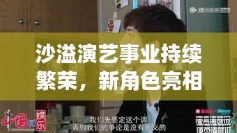沙溢演艺事业持续繁荣，新角色亮相引发市场热议，最新动态新闻稿揭秘其成功之路。