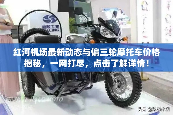 红河机场最新动态与偏三轮摩托车价格揭秘，一网打尽，点击了解详情！