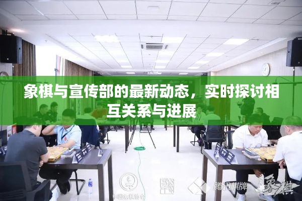 象棋与宣传部的最新动态，实时探讨相互关系与进展