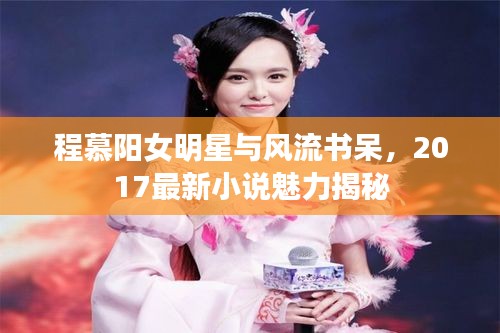 程慕阳女明星与风流书呆，2017最新小说魅力揭秘