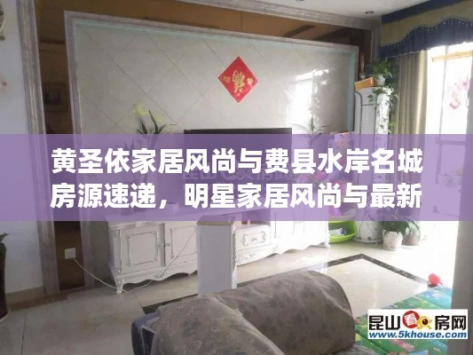 黄圣依家居风尚与费县水岸名城房源速递，明星家居风尚与最新房源一览