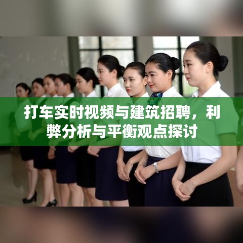 打车实时视频与建筑招聘，利弊分析与平衡观点探讨