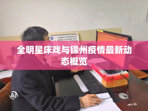 全明星床戏与锦州疫情最新动态概览