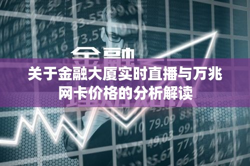 关于金融大厦实时直播与万兆网卡价格的分析解读