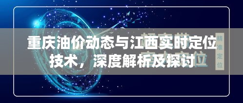 重庆油价动态与江西实时定位技术，深度解析及探讨