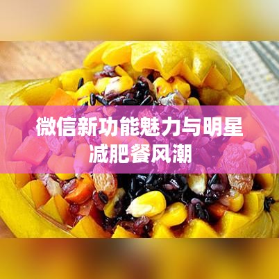 微信新功能魅力与明星减肥餐风潮