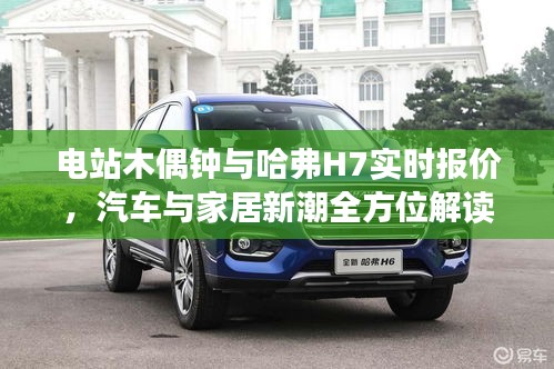 电站木偶钟与哈弗H7实时报价，汽车与家居新潮全方位解读