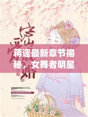 蒋谣最新章节揭秘，女舞者明星的秘密婚姻与爱情