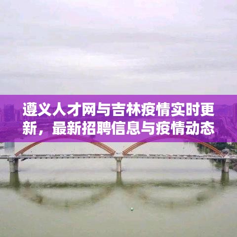 遵义人才网与吉林疫情实时更新，最新招聘信息与疫情动态一网打尽