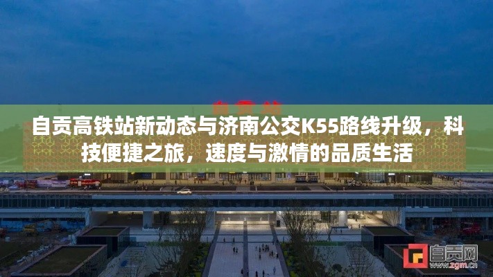 自贡高铁站新动态与济南公交K55路线升级，科技便捷之旅，速度与激情的品质生活