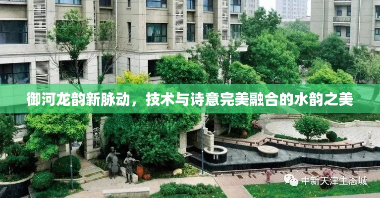 御河龙韵新脉动，技术与诗意完美融合的水韵之美