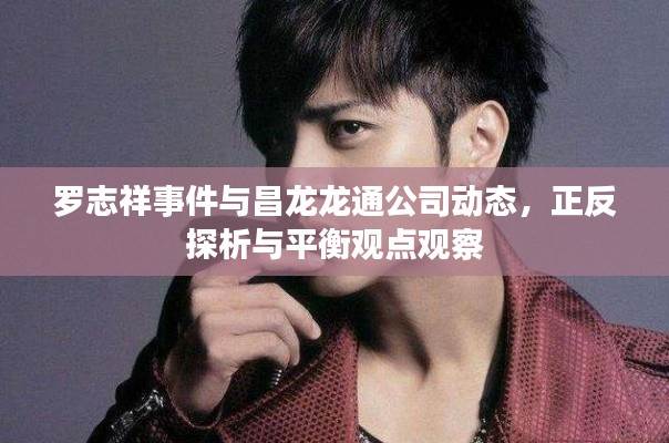 罗志祥事件与昌龙龙通公司动态，正反探析与平衡观点观察