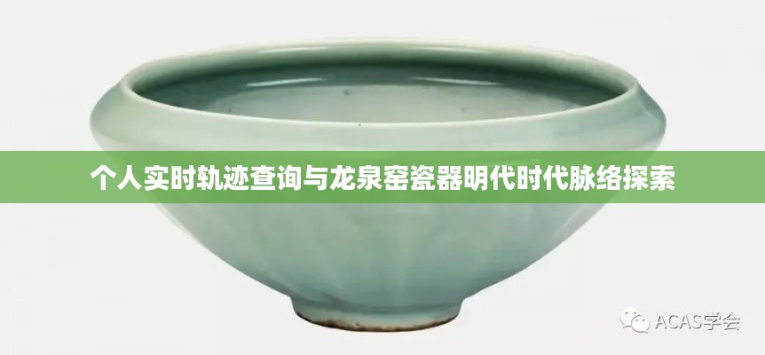 个人实时轨迹查询与龙泉窑瓷器明代时代脉络探索