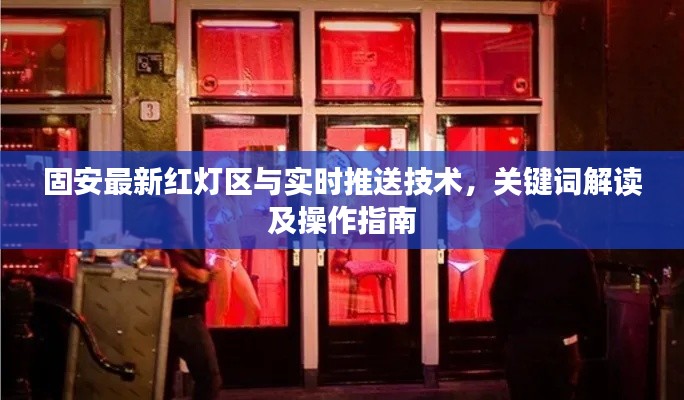 固安最新红灯区与实时推送技术，关键词解读及操作指南