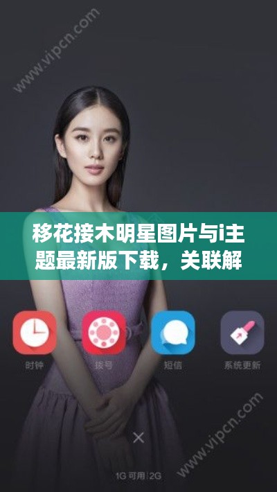 移花接木明星图片与i主题最新版下载，关联解读与风险警示