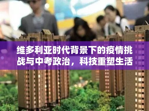 维多利亚时代背景下的疫情挑战与中考政治,科技重塑生活品质体验