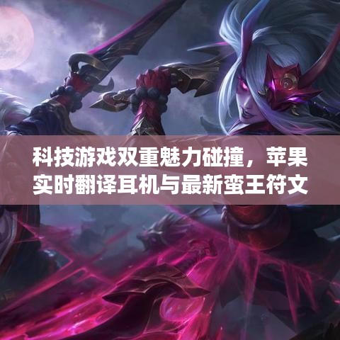 科技游戏双重魅力碰撞，苹果实时翻译耳机与最新蛮王符文交汇体验