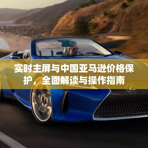 实时主屏与中国亚马逊价格保护，全面解读与操作指南