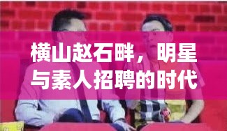 横山赵石畔，明星与素人招聘的时代舞台与机遇