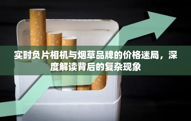 实时负片相机与烟草品牌的价格迷局，深度解读背后的复杂现象