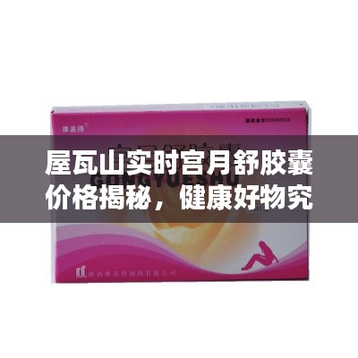 屋瓦山实时宫月舒胶囊价格揭秘，健康好物究竟价值几何？