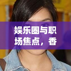 娱乐圈与职场焦点，香港明星动态及中华招聘最新招聘信息