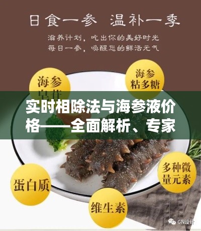 实时相除法与海参液价格——全面解析、专家指导及防范虚假宣传
