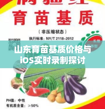 山东育苗基质价格与iOS实时录制探讨