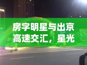 房字明星与出京高速交汇，星光时代同步前行