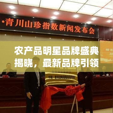 农产品明星品牌盛典揭晓，最新品牌引领市场风向标