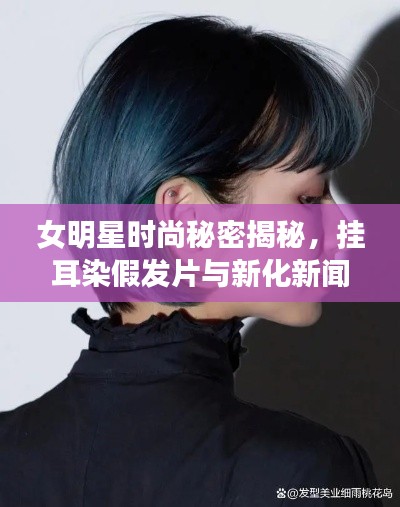 女明星时尚秘密揭秘，挂耳染假发片与新化新闻的潮流趋势
