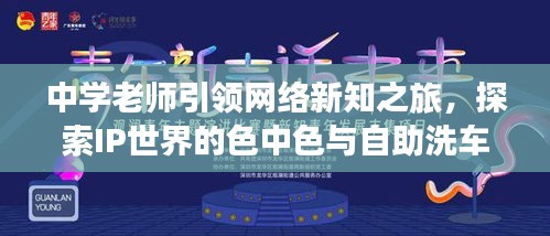 中学老师引领网络新知之旅，探索IP世界的色中色与自助洗车在线观看之旅